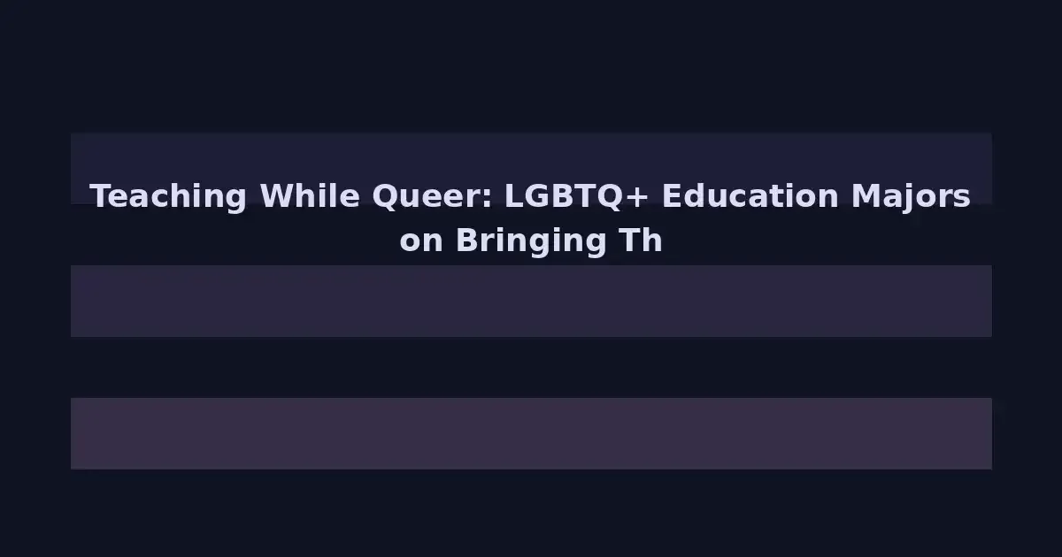 Teaching While Queer: LGBTQ+ Education Majors on Bringing Their Whole Selves to School