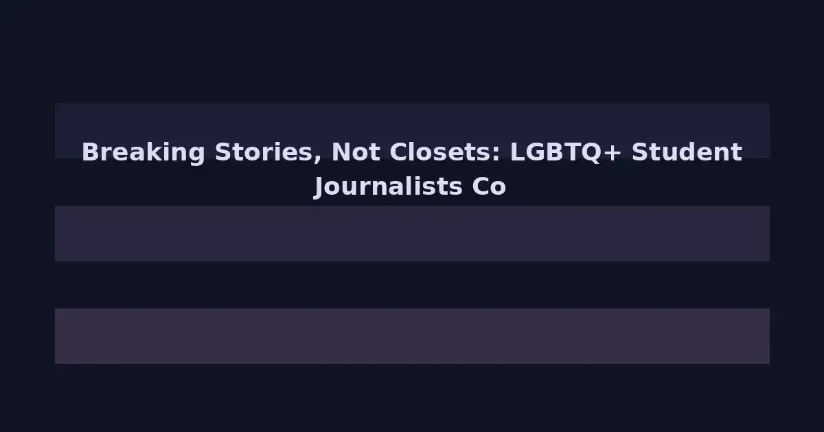 Breaking Stories, Not Closets: LGBTQ+ Student Journalists Covering Their Own Communities